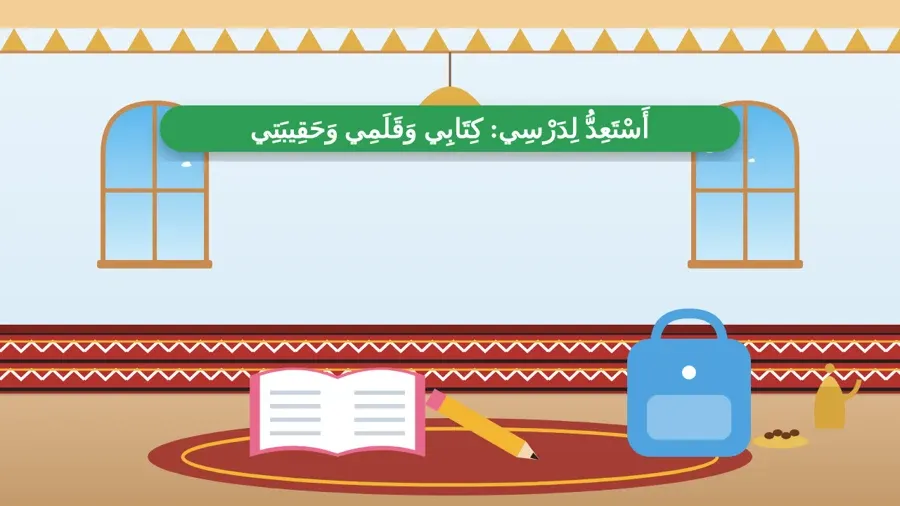 أَسْتَعِدُّ لِدَرْسِي: كِتَابِي وَقَلَمِي وَحَقِيبَتِي